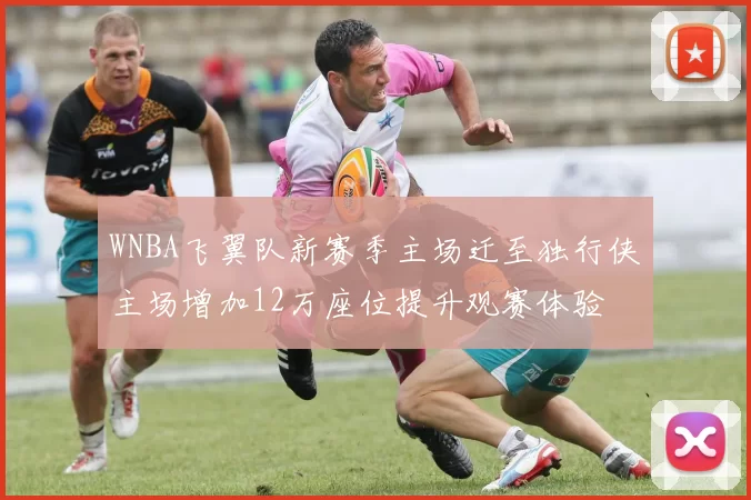 WNBA飞翼队新赛季主场迁至独行侠主场增加12万座位提升观赛体验
