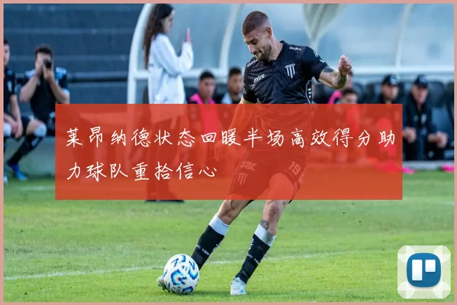 莱昂纳德状态回暖半场高效得分助力球队重拾信心