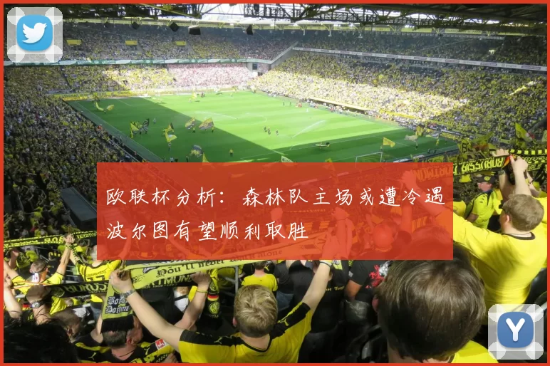 欧联杯分析：森林队主场或遭冷遇波尔图有望顺利取胜