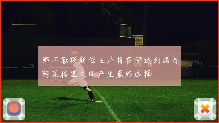 那不勒斯新任主帅将在伊达利诺与阿莱格里之间产生最终选择