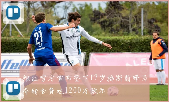 维拉官方宣布签下17岁梅斯前锋马乔转会费达1200万欧元