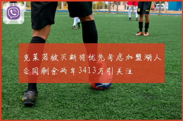 克莱若被买断将优先考虑加盟湖人合同剩余两年3413万引关注
